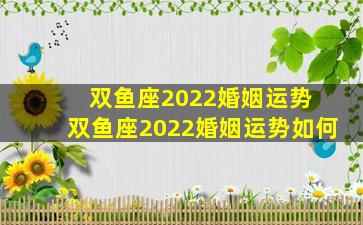 双鱼座2022婚姻运势 双鱼座2022婚姻运势如何